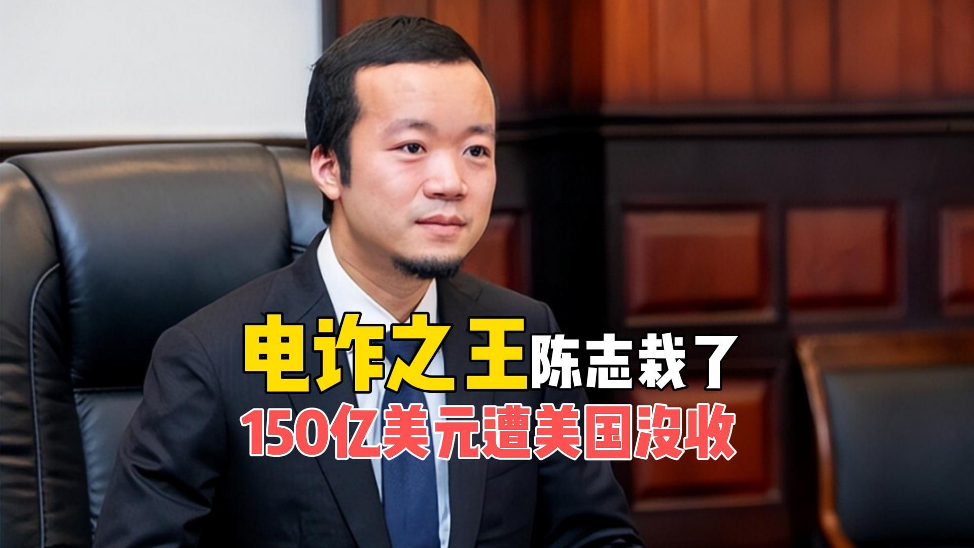 电诈之王陈志覆灭：150亿美元被美没收，杀猪盘终遭反噬