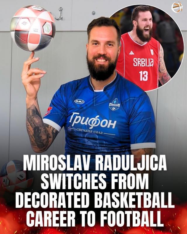 从NBA到CBA再到足球场！塞尔维亚球星拉杜利察跨界转型
