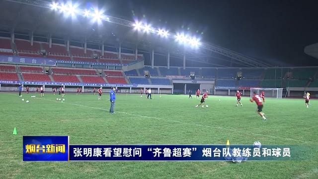 张明康慰问齐鲁超赛烟台队 鼓励全力备战赛出水平