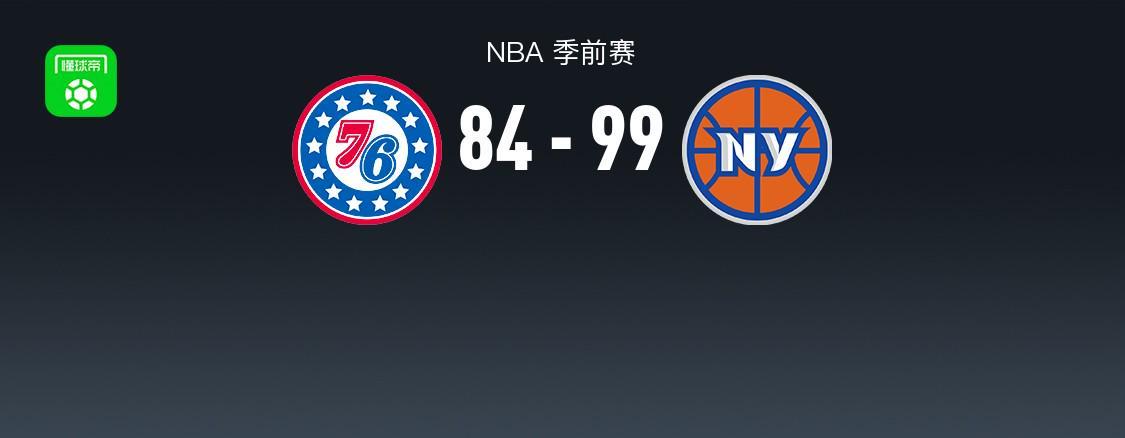 NBA季前赛战报：尼克斯99-84力克76人，马克西14分难救主