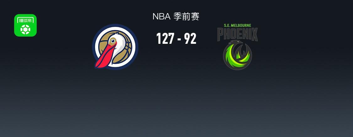 NBA季前赛：鹈鹕127-92大胜东南墨尔本凤凰，普尔贡献7分