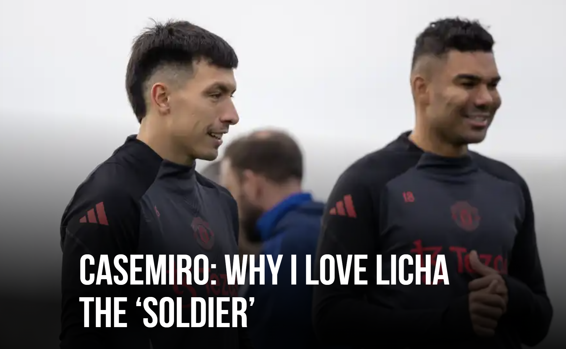 卡塞米罗盛赞利桑德罗：训练狂人，从早九点到下午四点不停歇