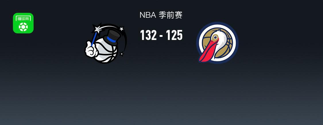 NBA季前赛战报：魔术132-125力克鹈鹕 弗兰茨-瓦格纳24分领衔