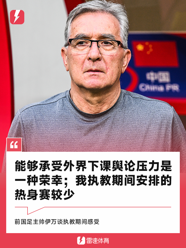 伊万谈国足执教：下课压力是荣幸，热身赛不足成遗憾