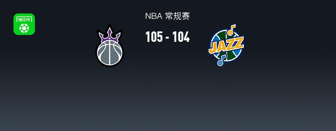 NBA战报：国王105-104险胜爵士，马尔卡宁33分难救主