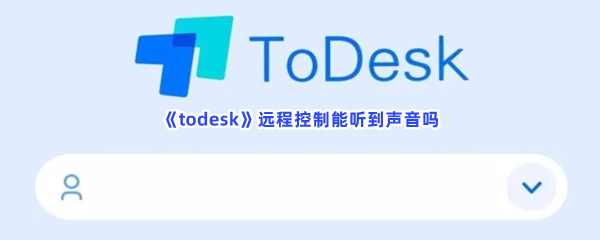 todesk远程控制怎么听到对方环境的声音 todesk远程控制能听到声音吗