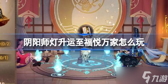 阴阳师灯升运至福悦万家活动介绍 灯升运至福悦万家怎么玩