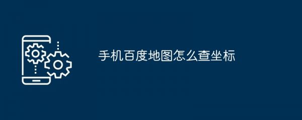 百度手机地图怎么查经纬度坐标 百度地图查经纬度坐标教程