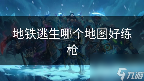 地铁逃生哪个地图好练枪