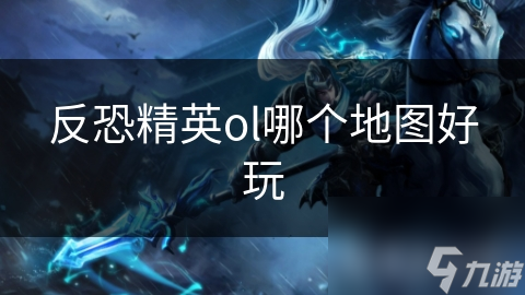 反恐精英ol哪个地图好玩