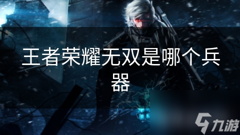 王者荣耀无双是哪个兵器