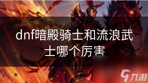 dnf暗殿骑士和流浪武士哪个厉害