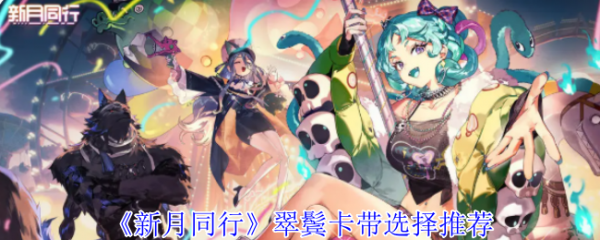 新月同行翠鬓卡带选择攻略：最优输出搭配推荐