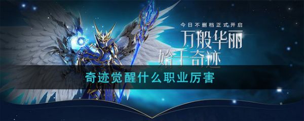 奇迹觉醒手游七大职业全面解析与最强推荐